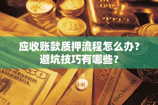 武汉应收账款质押流程怎么办？避坑技巧有哪些？