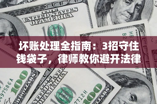 武汉坏账处理全指南：3招守住钱袋子，律师教你避开法律雷区