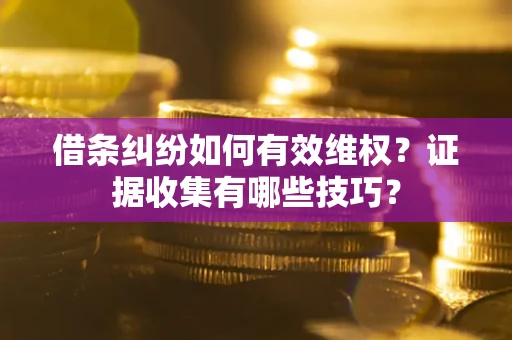 武汉借条纠纷如何有效维权？证据收集有哪些技巧？