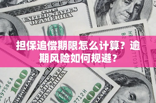 武汉担保追偿期限怎么计算？逾期风险如何规避？