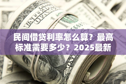 武汉民间借贷利率怎么算？最高标准需要多少？2025最新避坑指南