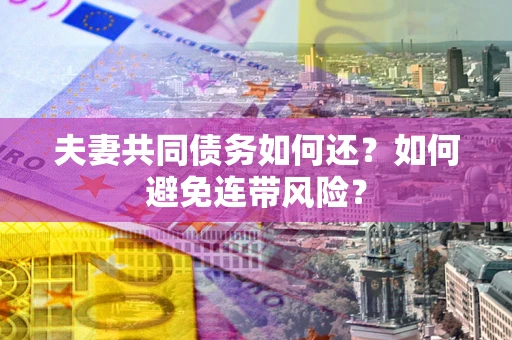 武汉夫妻共同债务如何还？如何避免连带风险？