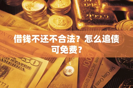 武汉借钱不还不合法？怎么追债可免费？