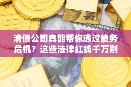 武汉清债公司真能帮你逃过债务危机？这些法律红线千万别踩