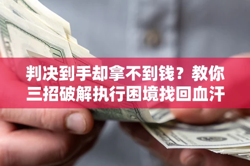 武汉判决到手却拿不到钱？教你三招破解执行困境找回血汗钱