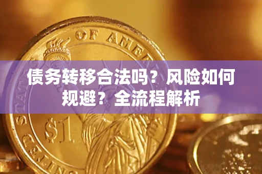武汉债务转移合法吗？风险如何规避？全流程解析