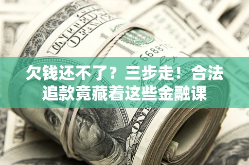 武汉欠钱还不了？三步走！合法追款竟藏着这些金融课