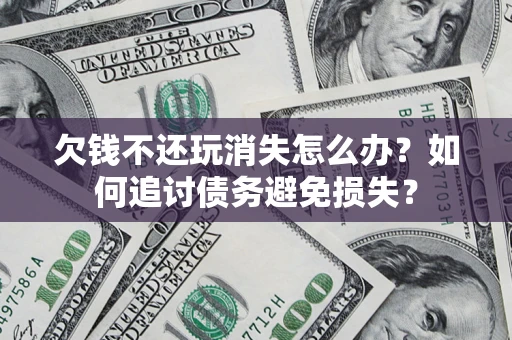 武汉欠钱不还玩消失怎么办？如何追讨债务避免损失？