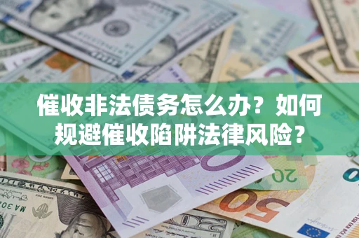 武汉催收非法债务怎么办？如何规避催收陷阱法律风险？