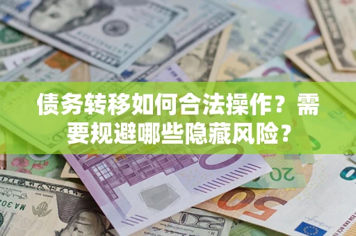 武汉债务转移如何合法操作？需要规避哪些隐藏风险？