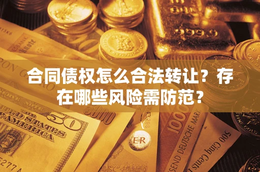 武汉合同债权怎么合法转让？存在哪些风险需防范？