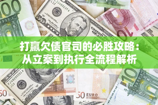 武汉打赢欠债官司的必胜攻略：从立案到执行全流程解析