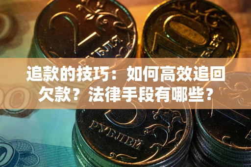 武汉追款的技巧：如何高效追回欠款？法律手段有哪些？