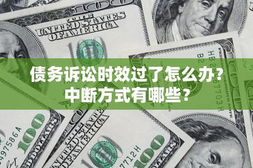 武汉债务诉讼时效过了怎么办？中断方式有哪些？