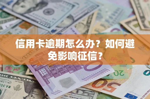 武汉信用卡逾期怎么办？如何避免影响征信？