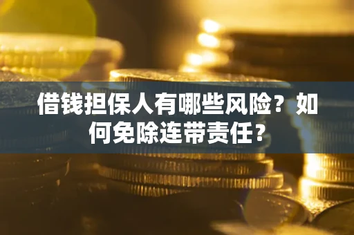武汉借钱担保人有哪些风险？如何免除连带责任？