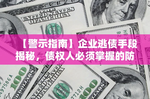 武汉【警示指南】企业逃债手段揭秘，债权人必须掌握的防坑宝典