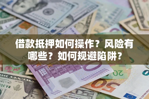 武汉借款抵押如何操作?风险有哪些?如何规避陷阱? 武汉借款抵押如何操作?风险有哪些?如何规避陷阱?