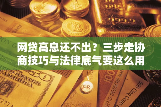 武汉网贷高息还不出？三步走协商技巧与法律底气要这么用