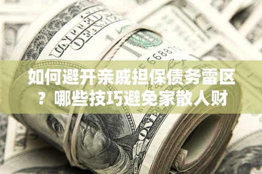武汉如何避开亲戚担保债务雷区？哪些技巧避免家散人财