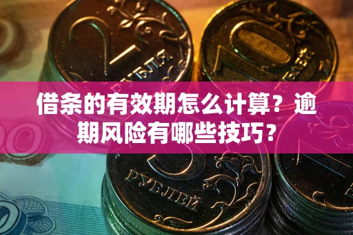 武汉借条的有效期怎么计算？逾期风险有哪些技巧？