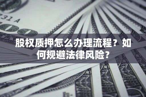武汉股权质押怎么办理流程？如何规避法律风险？