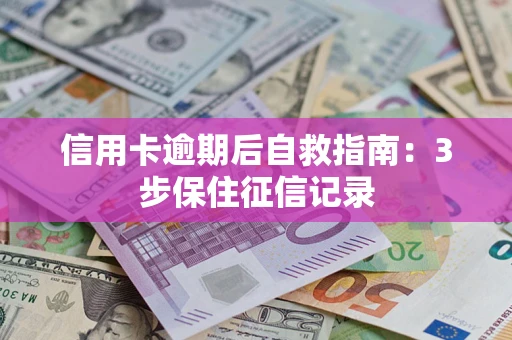 武汉信用卡逾期后自救指南：3步保住征信记录