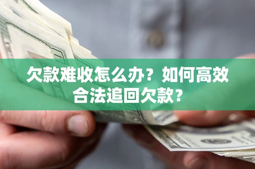 武汉欠款难收怎么办？如何高效合法追回欠款？