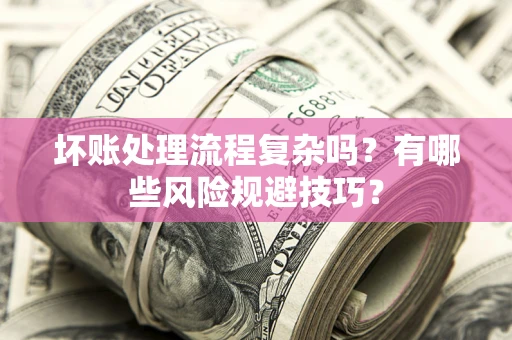 武汉坏账处理流程复杂吗？有哪些风险规避技巧？
