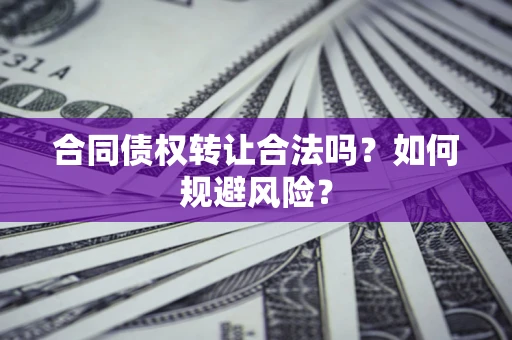 武汉合同债权转让合法吗?如何规避风险? 武汉合同债权转让合法吗?如何规避风险?