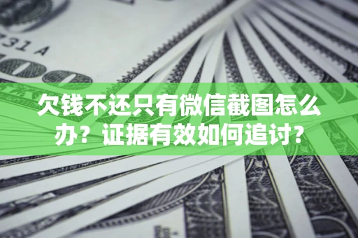 武汉欠钱不还只有微信截图怎么办？证据有效如何追讨？