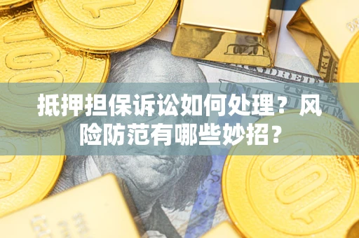 武汉抵押担保诉讼如何处理？风险防范有哪些妙招？
