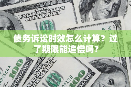 武汉债务诉讼时效怎么计算？过了期限能追偿吗？