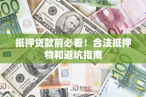 武汉抵押贷款前必看！合法抵押物和避坑指南