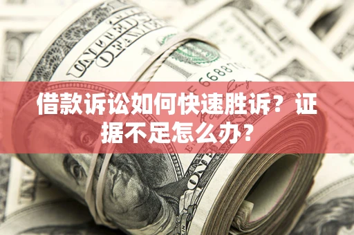 武汉借款诉讼如何快速胜诉？证据不足怎么办？