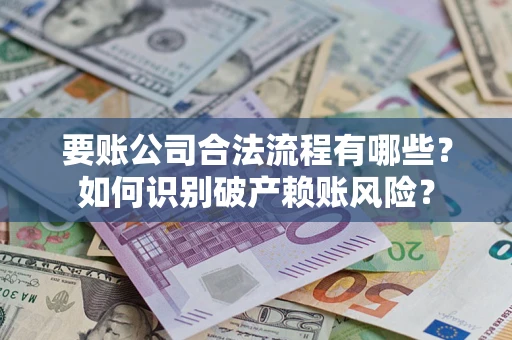 武汉要账公司合法流程有哪些？如何识别破产赖账风险？