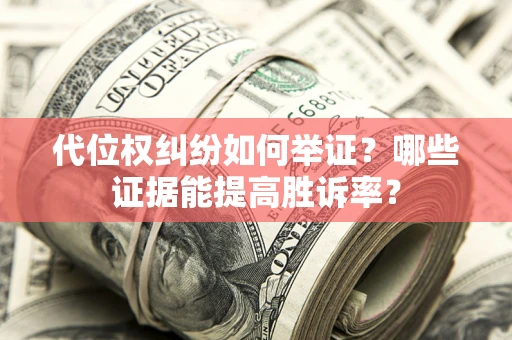 武汉代位权纠纷如何举证？哪些证据能提高胜诉率？