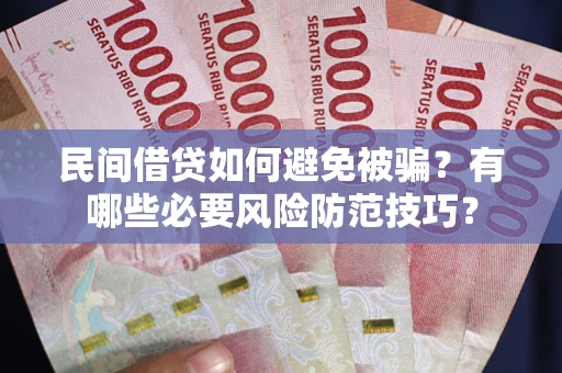 武汉民间借贷如何避免被骗？有哪些必要风险防范技巧？
