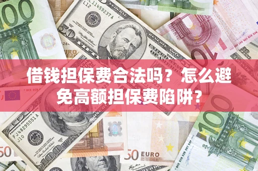 武汉借钱担保费合法吗？怎么避免高额担保费陷阱？