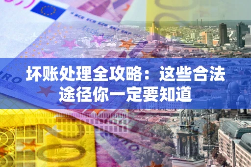 武汉坏账处理全攻略：这些合法途径你一定要知道