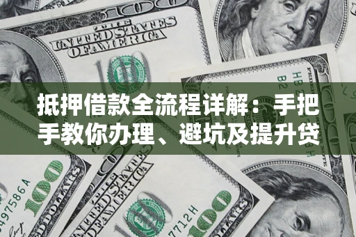 武汉抵押借款全流程详解：手把手教你办理、避坑及提升贷款额度