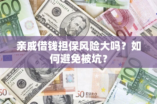 武汉亲戚借钱担保风险大吗？如何避免被坑？