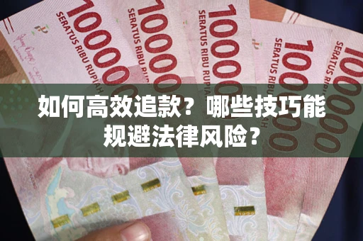 武汉如何高效追款？哪些技巧能规避法律风险？