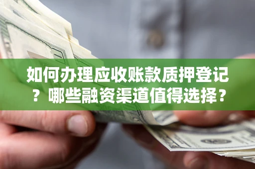 武汉如何办理应收账款质押登记？哪些融资渠道值得选择？