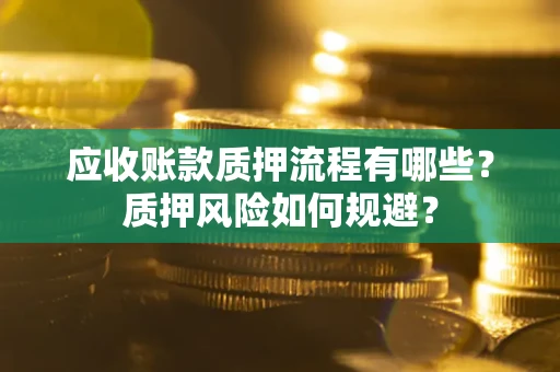 武汉应收账款质押流程有哪些？质押风险如何规避？