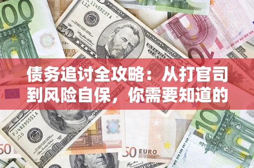 武汉债务追讨全攻略：从打官司到风险自保，你需要知道的法律智慧