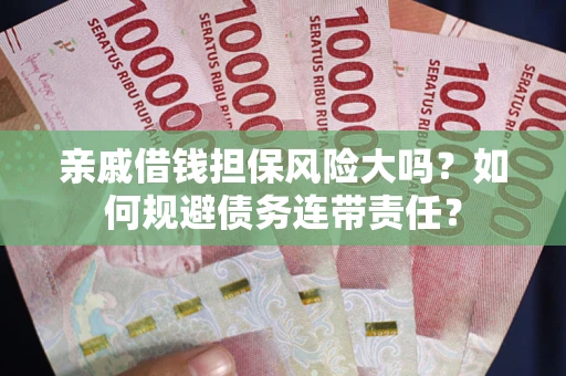 武汉亲戚借钱担保风险大吗？如何规避债务连带责任？