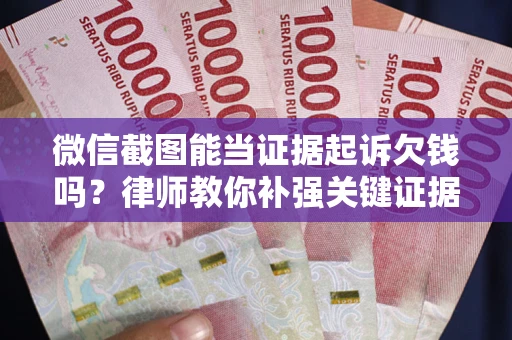 武汉微信截图能当证据起诉欠钱吗？律师教你补强关键证据