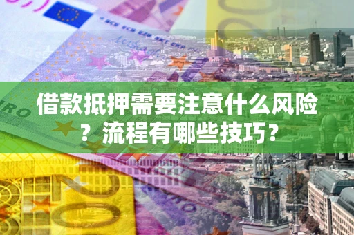 武汉借款抵押需要注意什么风险？流程有哪些技巧？