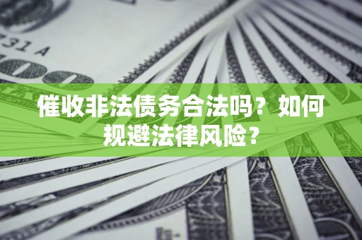武汉催收非法债务合法吗？如何规避法律风险？